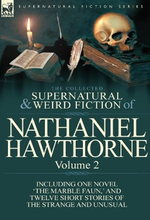 The Collected Supernatural and Weird Fiction of Nathaniel Hawthorne: Volume 2-Including One Novel 'The Marble Faun, ' and Twelve Short Stories of the Nathaniel Hawthorne 9780857068019