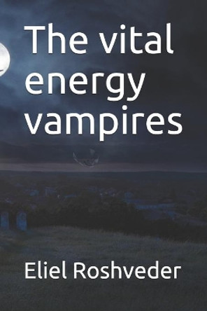 The vital energy vampires Eliel Roshveder 9798729080731