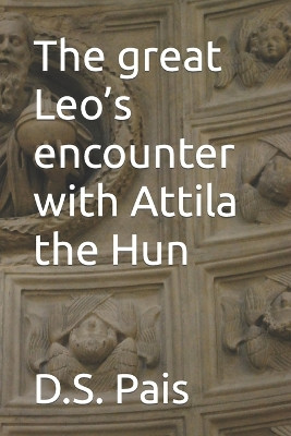 The great Leo's encounter with Attila the Hun D S Pais 9798371407221