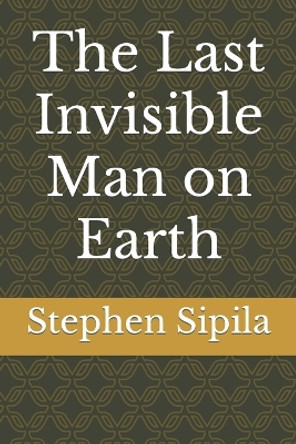 The Last Invisible Man on Earth Stephen Sipila 9798385637140