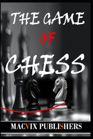 The Game of Chess: A Concise Exposition Macvix Publishers 9798386424176