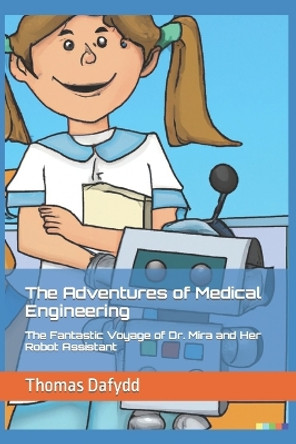 The Adventures of Medical Engineering: The Fantastic Voyage of Dr. Mira and Her Robot Assistant Thomas Dafydd 9798390122099