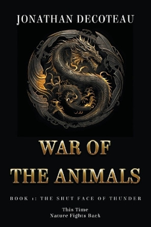War Of The Animals (Book 1): The Shut Face Of Thunder Jonathan Decoteau 9798988570400