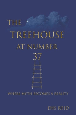 The Treehouse at Number 37: When myth becomes a reality Ehs Reid 9798600812529