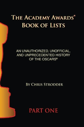 The Academy Awards Book of Lists: An Unauthorized, Unofficial, and Unprecedented History of the Oscars Part One Chris Strodder 9798887711003