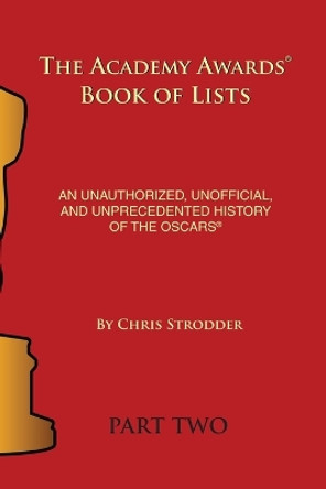 The Academy Awards Book of Lists: An Unauthorized, Unofficial, and Unprecedented History of the Oscars Part Two Chris Strodder 9798887711027