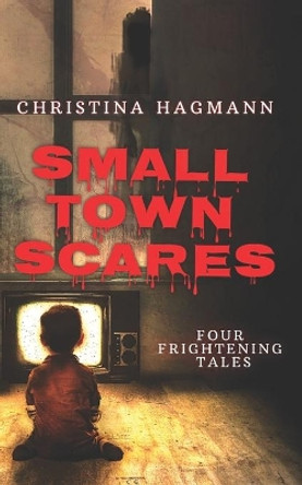 Small Town Scares: Four Frightening Tales Christina Hagmann 9798522332785