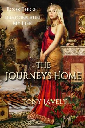 The Journeys Home: Dragons Run My Life Book Three Tony Lavely 9798674474340