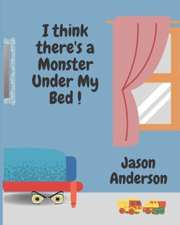 I Think There's a Monster Under My Bed! Jason Anderson 9798392143276