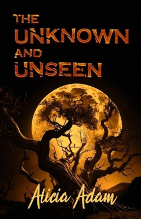 The Unknown And Unseen by Alicia Adam