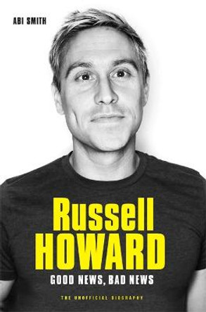 Russell Howard: The Good News, Bad News - The Biography: The Biography Abi Smith 9781786064462