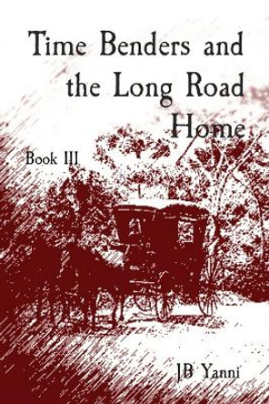 Time Benders and the Long Road Home: Book III Jb Yanni 9798889921318