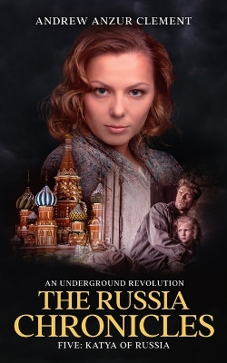 The Russia Chronicles. An Underground Revolution. Five by Andrew Anzur Clement