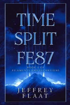 Time Split FE87: Book 1 of Filaments and Incursions Jeffrey Flaat 9798985178616