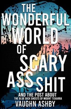 The Wonderful World of Scary Ass Shit 2: The Blue Dick Ghosts of Mount Tekarra Vaughn Ashby 9798837702600