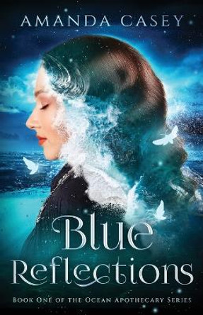 Blue Reflections: Book One of the Ocean Apothecary Series Amanda Casey 9798986293639