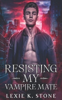 Resisting My Vampire Mate: A Forbidden Magic Paranormal Romance Lexie K Stone 9798850297510