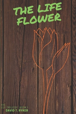 The Life Flower by David T Ryker