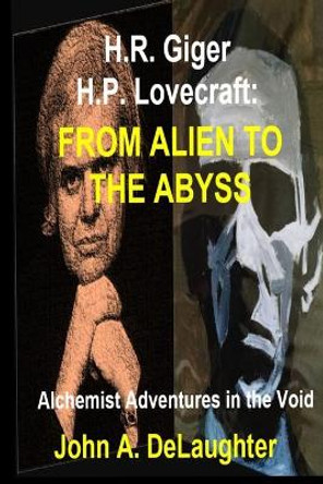 H.R. Giger and H.P. Lovecraft: From Alien to the Abyss: Alchemist Adventures in the Void John A Delaughter 9798615162282