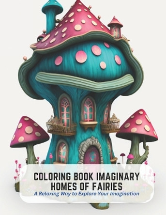 Coloring Book Imaginary Homes of Fairies: A Relaxing Way to Explore Your Imagination Frances Harper 9798394727900