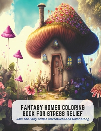 Fantasy Homes Coloring Book for Stress Relief: Join The Fairy Castle Adventures And Color Along Diana Figueroa 9798394731303