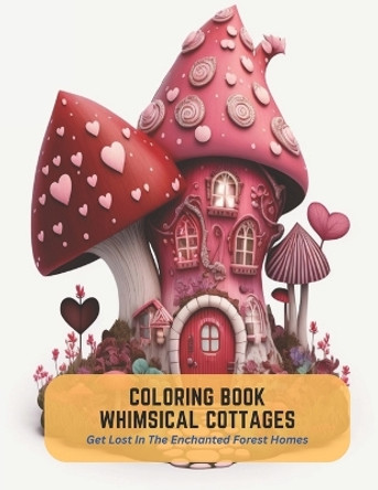 Coloring Book Whimsical Cottages: Get Lost In The Enchanted Forest Homes Iris Gonzales 9798394732683