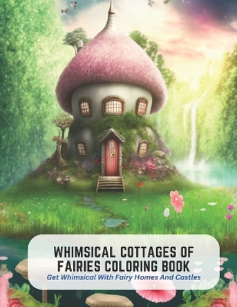 Whimsical Cottages of Fairies Coloring Book: Get Whimsical With Fairy Homes And Castles Angela Ryan 9798394733468