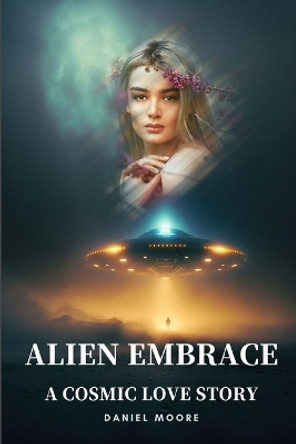 Alien Embrace: A Cosmic Love Story Daniel Moore 9798851750045