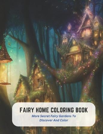 Fairy Home Coloring Book: More Secret Fairy Gardens To Discover And Color Ben Harvey 9798394736537