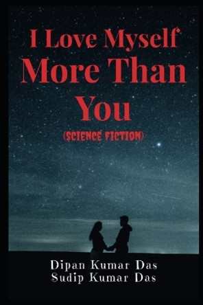 I Love Myself More Than You (Science Fiction) Sudip Kumar Das 9798395775009