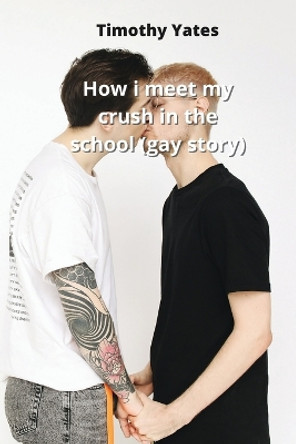 How i meet my crush in the school (gay story) Timothy Yates 9788219215774