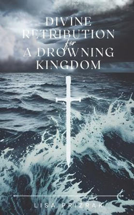 Divine Retribution For A Drowning Kingdom Lisa Prizrak 9798398589894