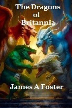 The DRAGONS of BRITANNIA: By James A Foster James A Foster 9798398890136