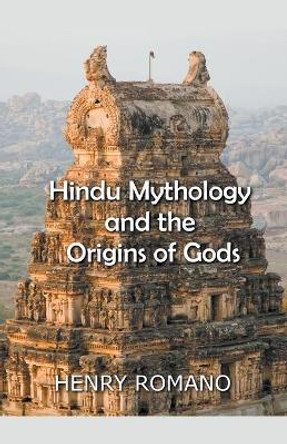 Hindu Mythology and the Origins of Gods Henry Romano 9798201877477