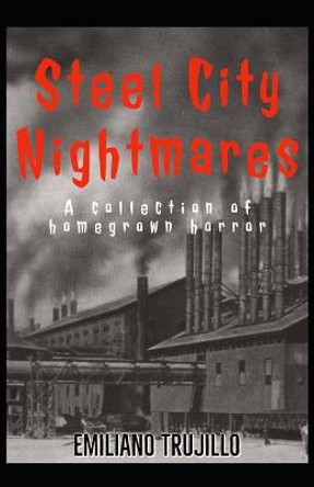 Steel City Nightmares: Homegrown Tales of Terror Emiliano Trujillo 9798354370313