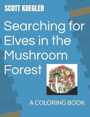 Searching for Elves in the Mushroom Forest by Scott D Koegler