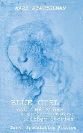 Blue Girl and the Stars: Dark, Speculative Fiction Mark Stattelman 9798535230832