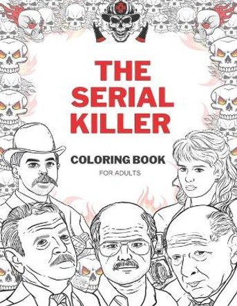 The Serial Killer Coloring Book: A True Crime Adult Gift - Full of Famous Murderers - For Adults Only J Patrick Coloring 9798589034806