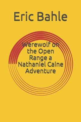 Werewolf on the Open Range a Nathaniel Caine Adventure by Eric Bahle