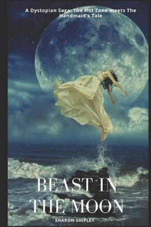 Beast in the Moon: A Dystopian Saga: The Hot Zone meets The Handmaid's Tale Sharon Shipley 9798649818186