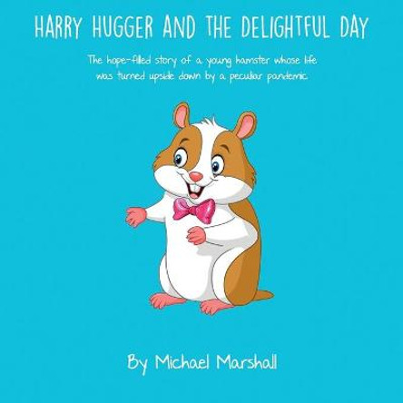 Harry Hugger and the Delightful Day (Color): The hope-filled story of a young hamster whose life was turned upside down by a peculiar pandemic Michael Marshall 9798652918729