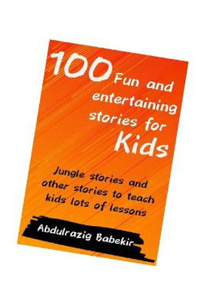 100 Fun and entertaining stories for kids: Jungle stories and other stories to teach kids lots of lessons Abdulrazig Babekir 9798655543973