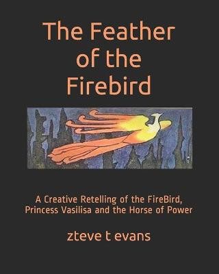 The Feather of the Firebird by Zteve T Evans