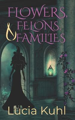 Flowers, Felons, & Families by Lucia Kuhl