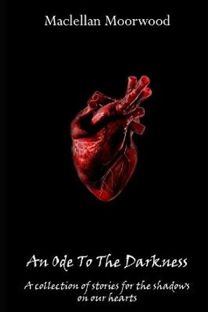 An Ode To The Darkness by Maclellan Moorwood