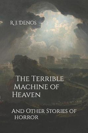 The Terrible Machine of Heaven by R J Denos
