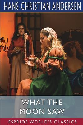 What the Moon Saw (Esprios Classics) by Hans Christian Andersen