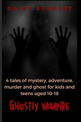 Ghostly Vampire: 4 tales of mystery, adventure, murder and ghost for kids and teens aged 10-18 Daisy Scarlet 9798355990572