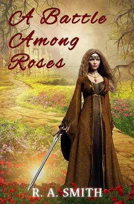 A Battle Among Roses by R a Smith