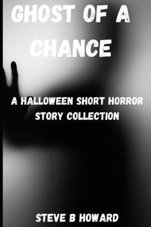 Ghost of a Chance: A Halloween Short Horror Story Collection Steve Howard 9798486455353